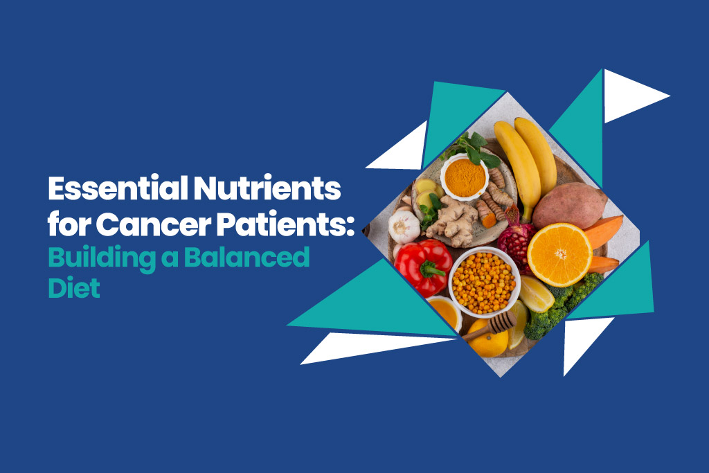 Essential Nutrients for Cancer Patients: Building a Balanced Diet