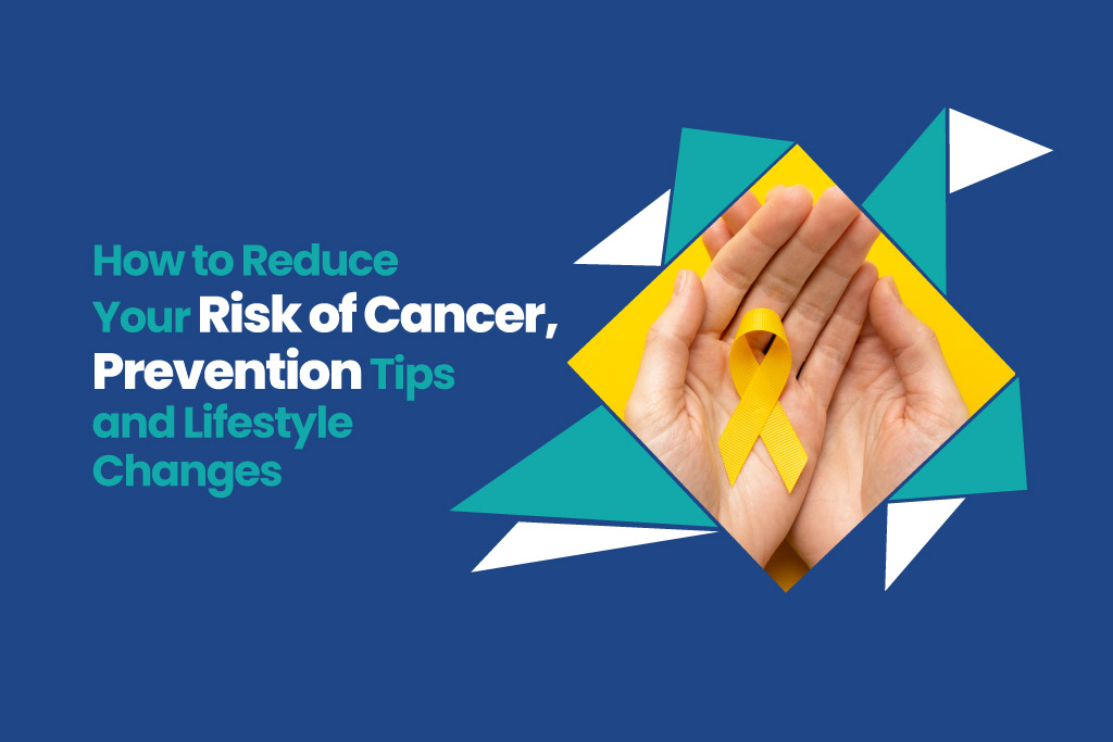 How to Reduce Your Risk of Cancer, Prevention Tips and Lifestyle Changes