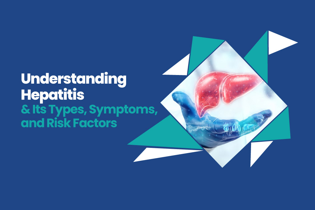 Understanding Hepatitis & Its Types, Symptoms, and Risk Factors