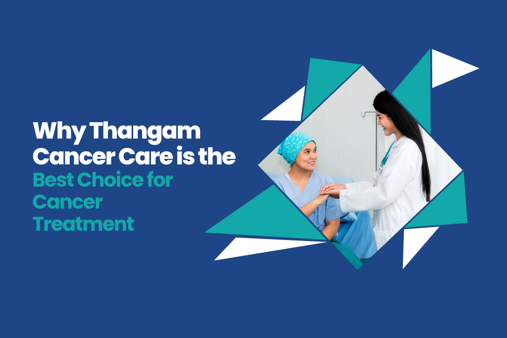 Why Thangam Cancer Care is the Best Choice for Cancer Treatment