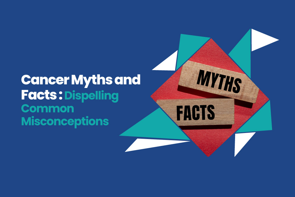 Cancer Myths and Facts : Dispelling Common Misconceptions