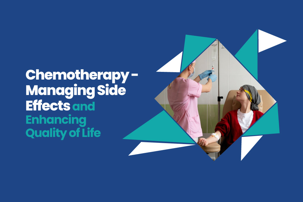 Chemotherapy –  Managing Side Effects and Enhancing Quality of Life